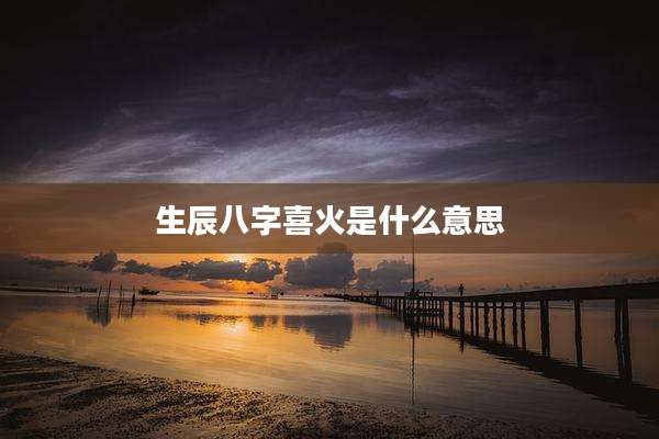 生辰八字喜火是什么意思