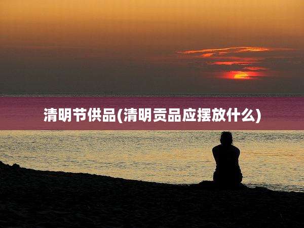清明节供品(清明贡品应摆放什么)
