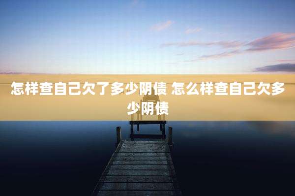 怎样查自己欠了多少阴债 怎么样查自己欠多少阴债