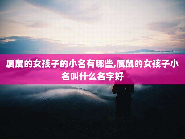 属鼠的女孩子的小名有哪些,属鼠的女孩子小名叫什么名字好