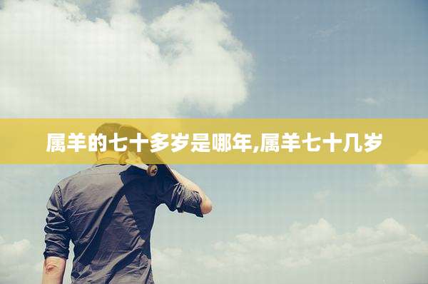 属羊的七十多岁是哪年,属羊七十几岁