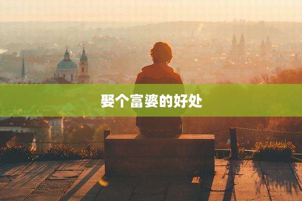 娶个富婆的好处