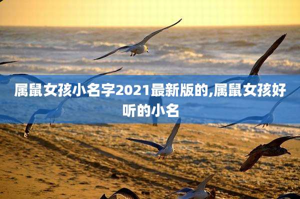 属鼠女孩小名字2021最新版的,属鼠女孩好听的小名