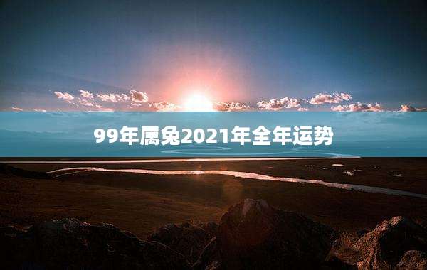 99年属兔2021年全年运势