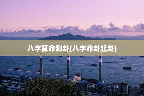 八字算命测卦(八字命卦起卦)
