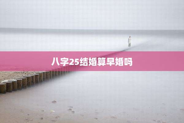 八字25结婚算早婚吗