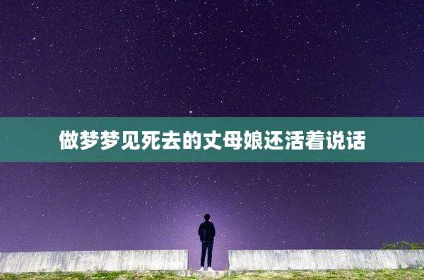 做梦梦见死去的丈母娘还活着说话
