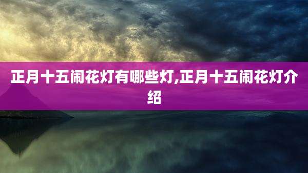 正月十五闹花灯有哪些灯,正月十五闹花灯介绍