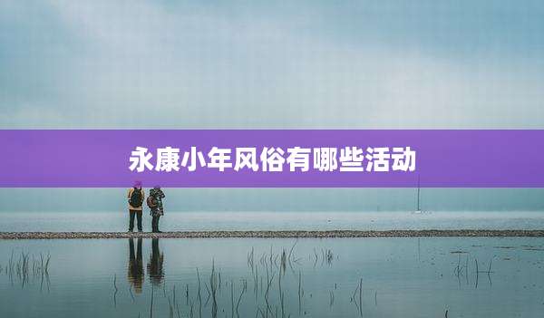 永康小年风俗有哪些活动