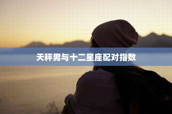 天秤男与十二星座配对指数