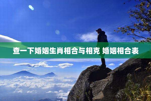 查一下婚姻生肖相合与相克 婚姻相合表