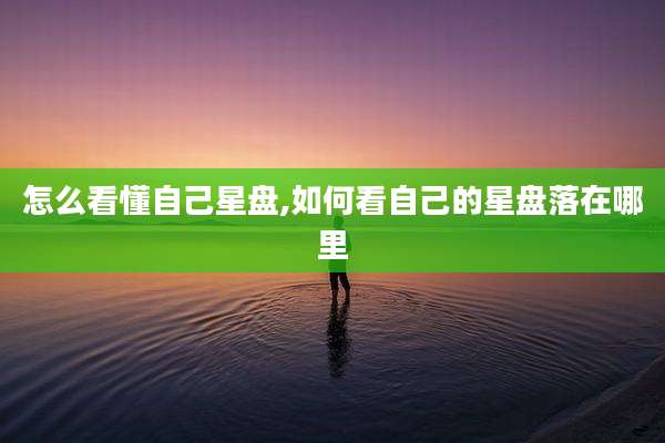 怎么看懂自己星盘,如何看自己的星盘落在哪里