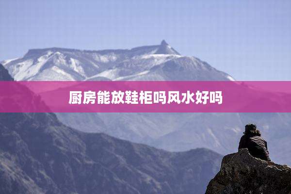 厨房能放鞋柜吗风水好吗