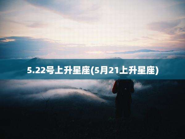5.22号上升星座(5月21上升星座)
