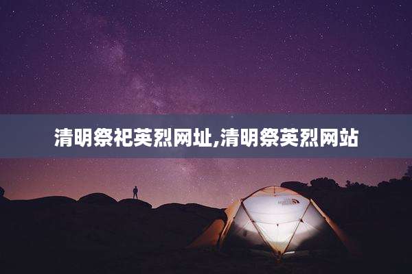 清明祭祀英烈网址,清明祭英烈网站