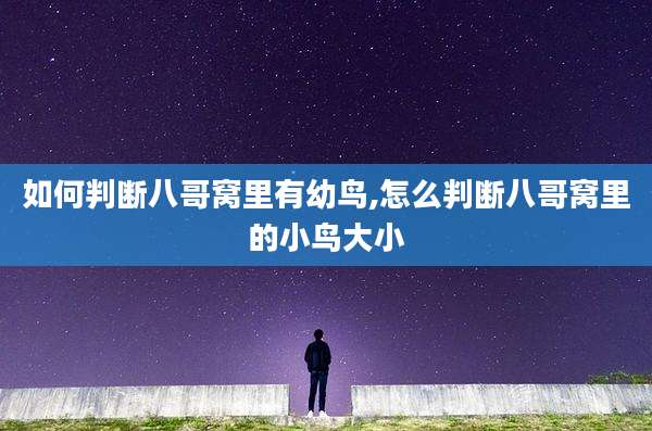 如何判断八哥窝里有幼鸟,怎么判断八哥窝里的小鸟大小