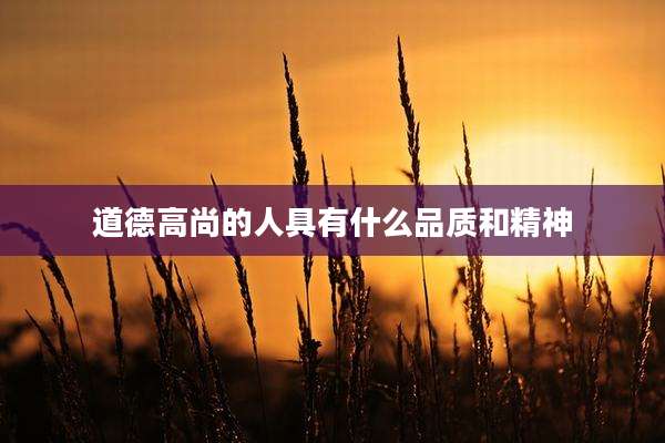 道德高尚的人具有什么品质和精神