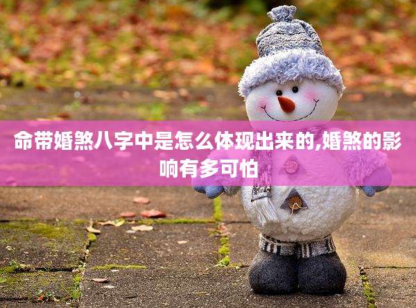 命带婚煞八字中是怎么体现出来的,婚煞的影响有多可怕
