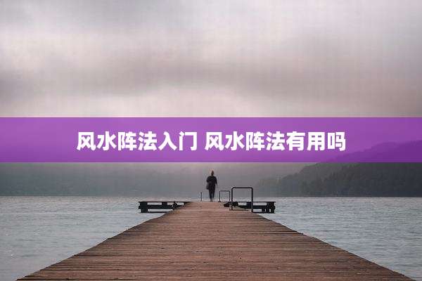 风水阵法入门 风水阵法有用吗