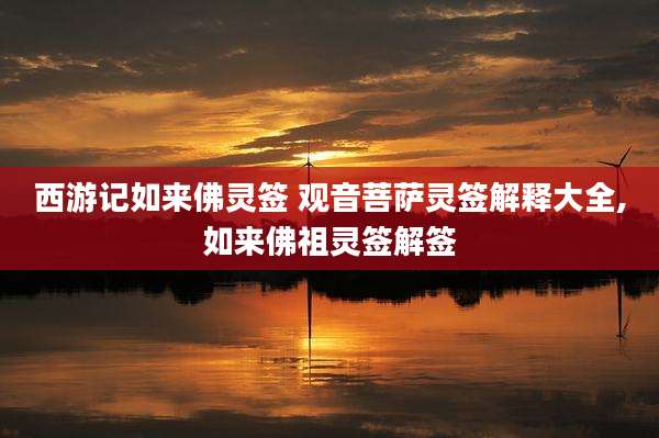 西游记如来佛灵签 观音菩萨灵签解释大全,如来佛祖灵签解签