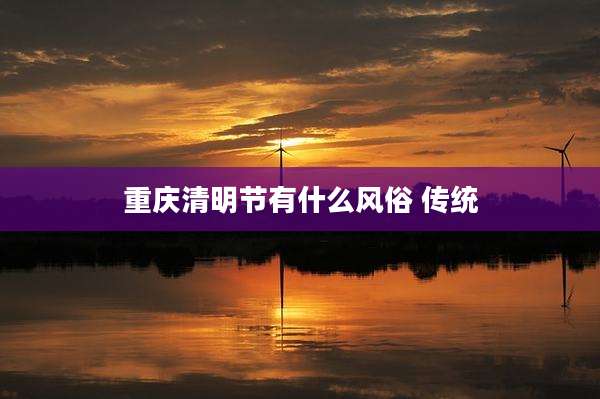 重庆清明节有什么风俗 传统