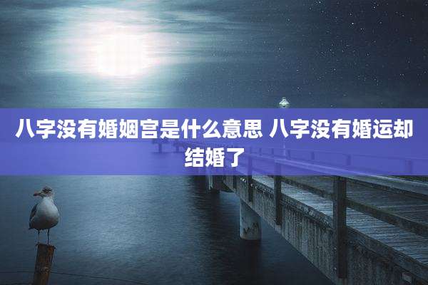 八字没有婚姻宫是什么意思 八字没有婚运却结婚了