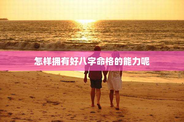 怎样拥有好八字命格的能力呢