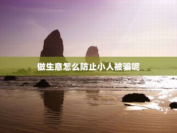 做生意怎么防止小人被骗呢