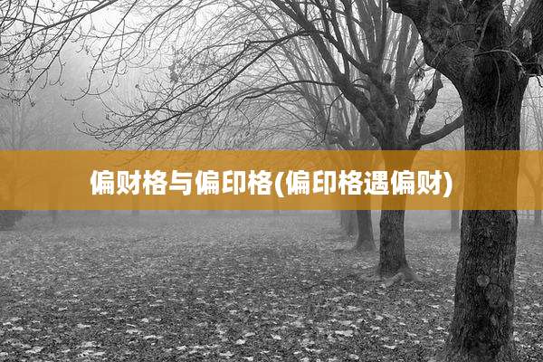偏财格与偏印格(偏印格遇偏财)