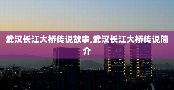 武汉长江大桥传说故事,武汉长江大桥传说简介