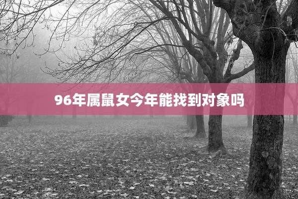 96年属鼠女今年能找到对象吗