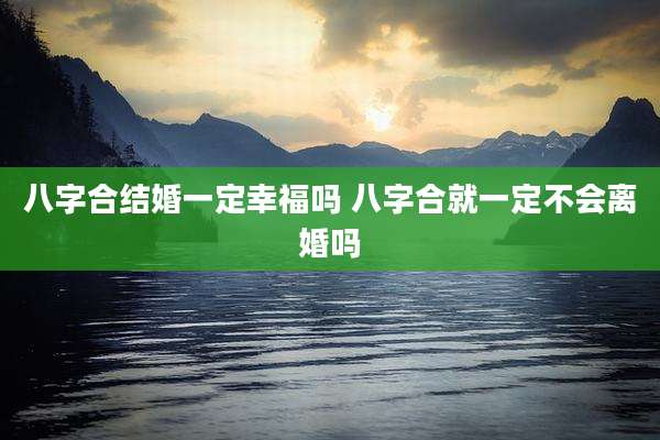八字合结婚一定幸福吗 八字合就一定不会离婚吗