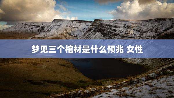 梦见三个棺材是什么预兆 女性