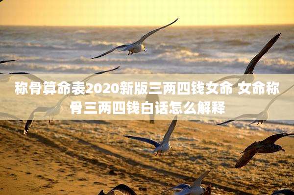 称骨算命表2020新版三两四钱女命 女命称骨三两四钱白话怎么解释