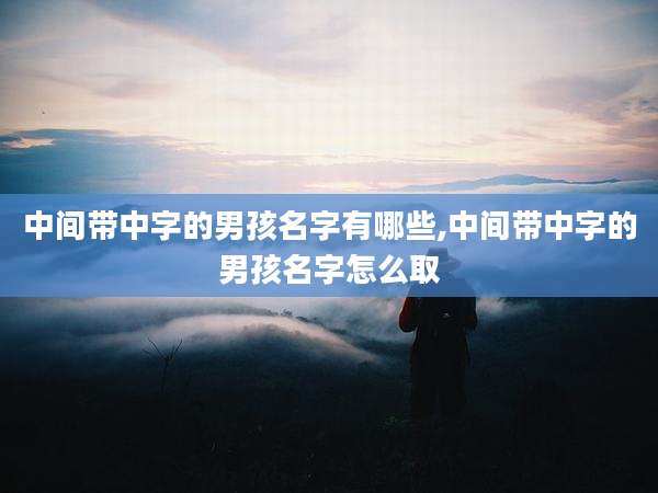 中间带中字的男孩名字有哪些,中间带中字的男孩名字怎么取