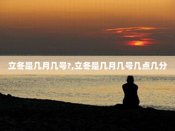 立冬是几月几号?,立冬是几月几号几点几分