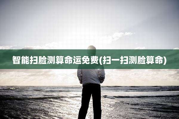 智能扫脸测算命运免费(扫一扫测脸算命)