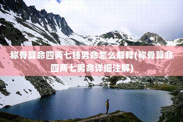 称骨算命四两七钱男命怎么解释(称骨算命四两七男命详细注解)