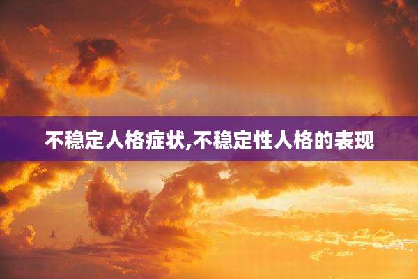 不稳定人格症状,不稳定性人格的表现