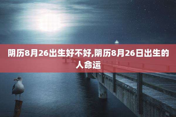 阴历8月26出生好不好,阴历8月26日出生的人命运