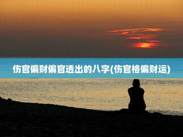 伤官偏财偏官透出的八字(伤官格偏财运)