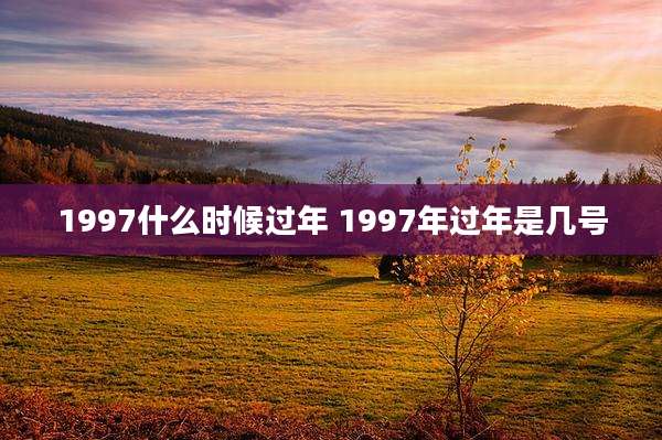 1997什么时候过年 1997年过年是几号
