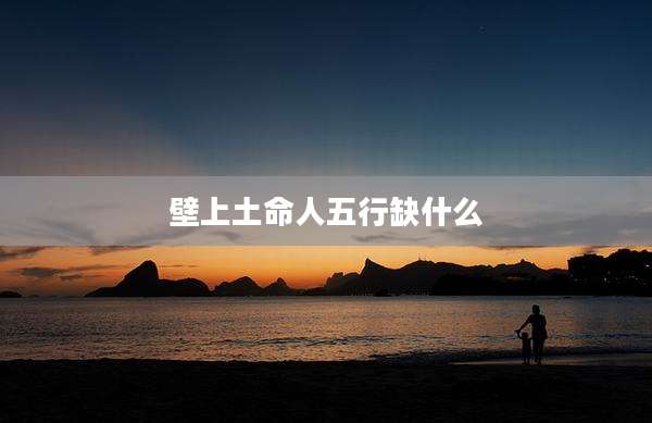 壁上土命人五行缺什么