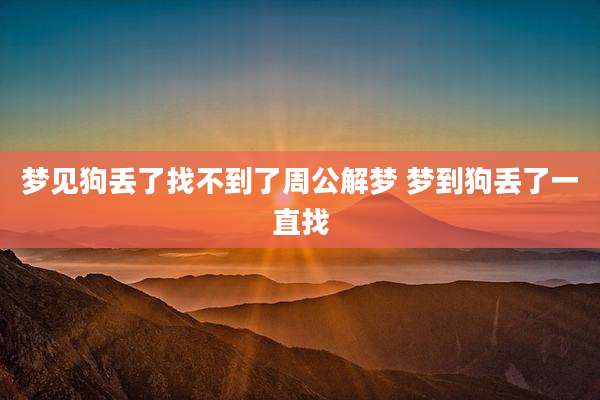 梦见狗丢了找不到了周公解梦 梦到狗丢了一直找