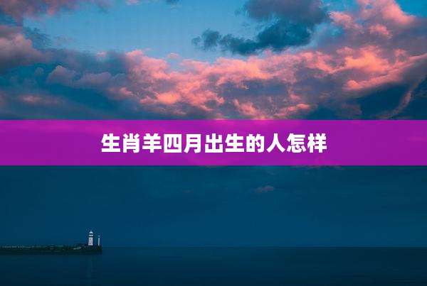 生肖羊四月出生的人怎样
