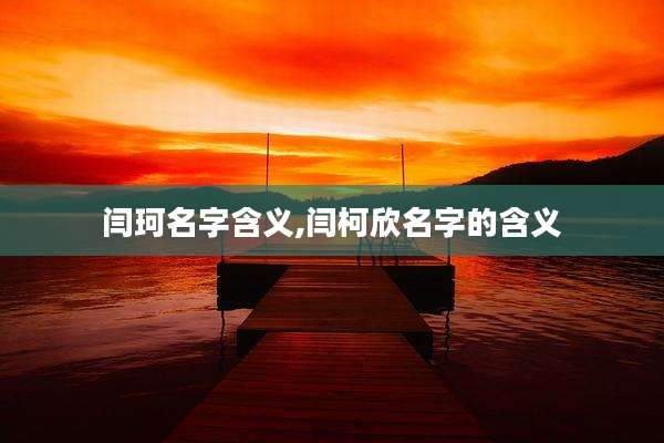 闫珂名字含义,闫柯欣名字的含义