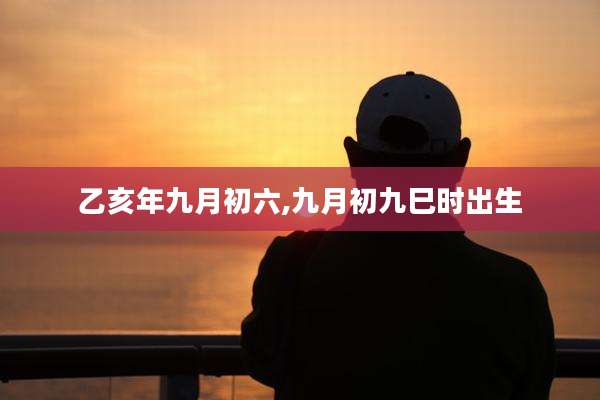 乙亥年九月初六,九月初九巳时出生