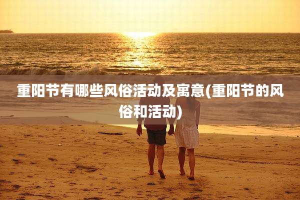 重阳节有哪些风俗活动及寓意(重阳节的风俗和活动)