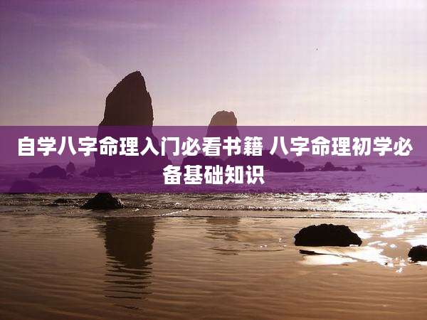 自学八字命理入门必看书籍 八字命理初学必备基础知识