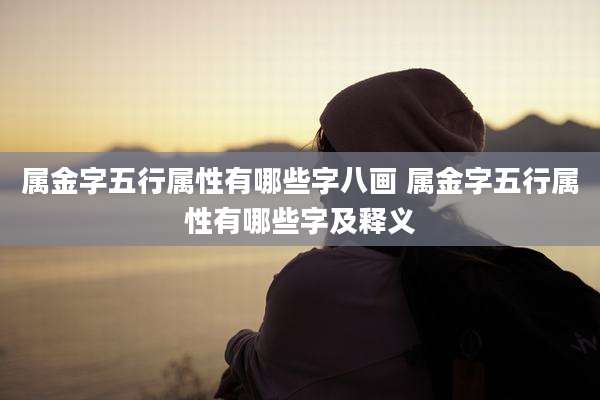 属金字五行属性有哪些字八画 属金字五行属性有哪些字及释义